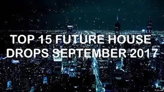 TOP 15 FUTURE HOUSE DROPS SEPTEMBER 2017