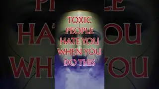 Toxic People Hate You When You Do THIS