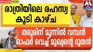 രാത്രിയിലെ രഹസ്യ കൂടി കാഴ്ച  | തരൂരിന് മുന്നിൽ വമ്പൻ  ഓഫർ വെച്ച് മുഖ്യന്റെ ദൂതൻ