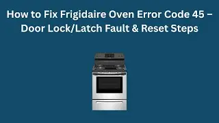 Как исправить ошибку 45 в духовке Frigidaire &ndash; неисправность дверного замка/защелки и шаги по сбросу