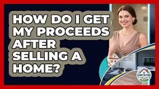 How Do I Get My Proceeds After Selling A Home? - Home Buyers and Sellers Guide