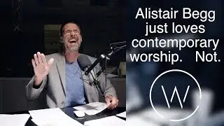 Alistair Begg just loves contemporary worship. Not.