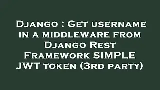Django : Get username in a middleware from Django Rest Framework SIMPLE JWT token (3rd party)