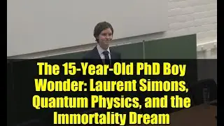 The 15-Year-Old PhD Boy Wonder: Laurent Simons, Quantum Physics, and the Immortality Dream