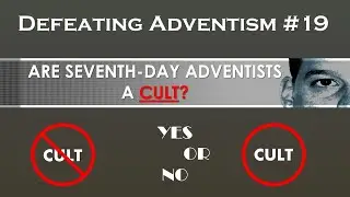 Defeating Adventism #19 &ndash; Are Seventh-day Adventists a Cult?