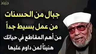 جبال من الحسنات من عمل بسيط جداً من أهم المقاطع التي ستسمعها في حياتك   محمد متولي الشعراوي