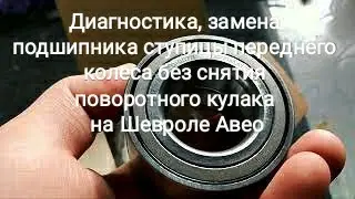 Диагностика,замена подшипника ступицы переднего колеса без снятия поворотного кулака на Шевроле Авео