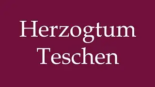 How to Pronounce ''Herzogtum Teschen'' (Duchy of Teschen) Correctly in German