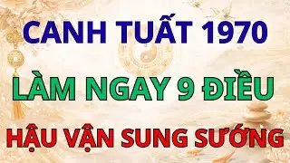 Nước Mắt Canh Tuất 1970 Đã Cạn: Làm Ngay 9 Điều Này Để Hậu Vận Sống Như Tiên.