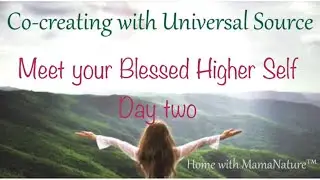 Co-creating with Universal Source: Day Two, Meet Your Blessed Higher Self