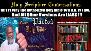 Holy Scripture Conversations Part 1 Why The Authorized Holy Bible 1611 Is True And All Others LIARS