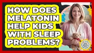 How Does Melatonin Help Kids With Sleep Problems? - Kids Mental Wellness Guru