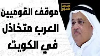 موقف القوميين العرب متخاذل في الكويت
