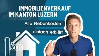Immobilien verkaufen im Kanton Luzern – Verkaufsnebenkosten auf einen Blick
