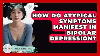 How Do Atypical Symptoms Manifest In Bipolar Depression? - Bipolar Wellness Guide