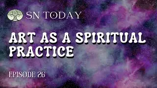 Art As Spiritual Practice &ndash; SN Today #26