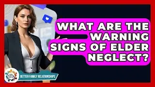What Are The Warning Signs Of Elder Neglect? - Better Family Relationships