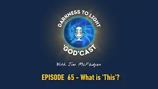 #65 What is 'This'? | The Darkness To Light 'God'cast with Jim McFadyen