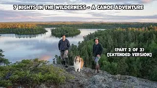 7 Nights In The Wilderness - A Canoe Adventure (Part 2 of 3) [Extended Version]
