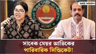 স্বজনপ্রীতিতে ডুবে ছিলেন সাবেক মেয়র আতিক! ! | DNCC | Mayor | Atiqul Islam | Heat Officer Bushra