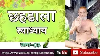 ChahDhala Swadhayya class about Jainism by Acharya shri pushpdant sagar ji - part 05