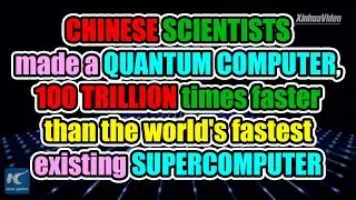 Chinese Quantum Computer, 100 trillion times faster than the world's fastest existing Supercomputer