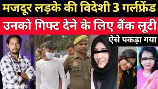 मजदूर लड़के की 3 विदेशी प्रेमिकाएं उनके लिए बैंक लूटी || maaz news | crime news maaz