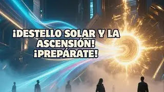 &iexcl;DESTELLO SOLAR Y LA ASCENSI&Oacute;N! &iexcl;PREP&Aacute;RATE!