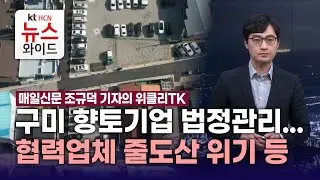 [매일신문 조규덕 기자의 위클리TK]구미 향토기업 법정관리...협력업체 줄도산 위기 등/KTHCN새로넷방송