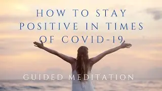 How to Stay Positive in Times of COVID-19 GUIDED MEDITATION