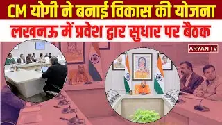 Chief Minister Yogi Aditya Nath ने Lucknow में Main Roads पर प्रवेश द्वारों के विकास पर की बैठक