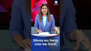 চিকিৎসার জন্য সিঙ্গাপুর গেলেন স্বাস্থ্য উপদেষ্টা | Health Advisor | Kaler Kantho