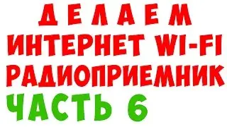 ДЕЛАЕМ WI-FI ИНТЕРНЕТ РАДИОПРИЕМНИК 6