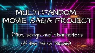 MULTI-FANDOM MOVIE SAGA PROJECT (Plot, Songs, and Characters) PLEASE READ DESC.