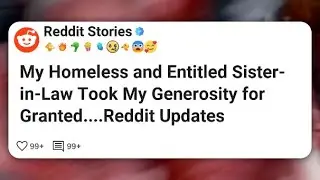 My Homeless and Entitled Sister-in-Law Took My Generosity for Granted....Reddit Updates #reddit 