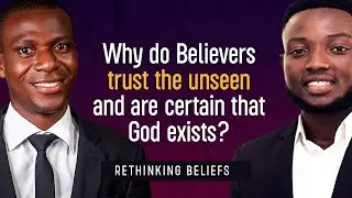 Why do Believers trust the unseen and are certain that God exists? | ReTHINKING BELIEFS