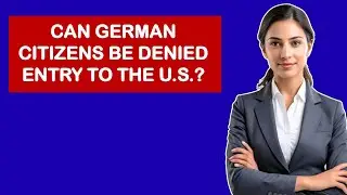 Can German Citizens Be Denied Entry to the U.S.?