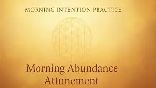 Morning Intention Practice   Abundance Attunement