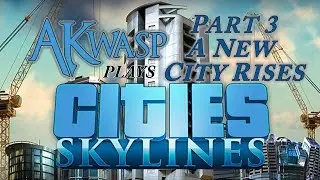 Cities Skylines - Part 3 A New City Rises! AKwasp