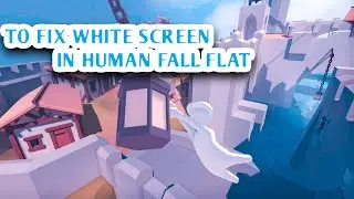 TO FIX WHITE SCREEN IN HUMAN FALL FLAT