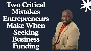 Two Critical Mistakes Entrepreneurs Make When Seeking Business Funding