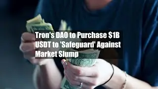 Tron's DAO to Purchase $1B USDT to 'Safeguard' Against Market Slump