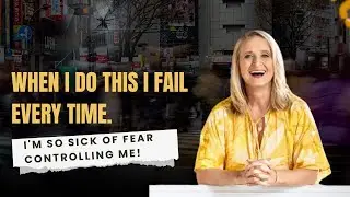 When I do THIS I fail every time. I'm so sick of fear controlling me!