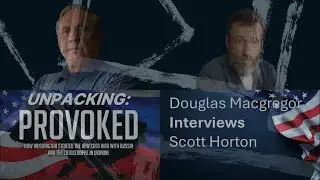 Полковник Дуглас Макгрегор берёт интервью у Скотта Хортона: &laquo;Распаковка спровоцировала&raquo;