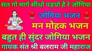 सत गो मार्ग सीधो पड़यो है रे जोगिया भजन || गायक संत श्री बलराम जी महाराज || बहुत ही सुंदर भजन ||