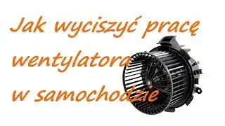 Jak wyciszyć pracę wentylatora nawiewu w samochodzie