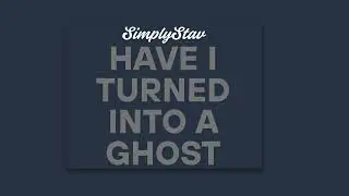 Have I Turned Into A Ghost - SimplyStav (Original song)