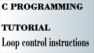 LOOP CONTROL INSTRUCTIONS IN C| C Programming Tutorial| LOOPS IN C|