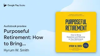 Purposeful Retirement: How to Bring Happiness&hellip; by Hyrum W. Smith &middot; Audiobook preview