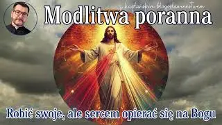 Modlitwa poranna Robić swoje, ale sercem opierać się na Bogu